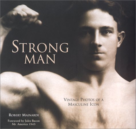 MAINARDI, Robert / Strong Man: Vintage photos of a masculine icon